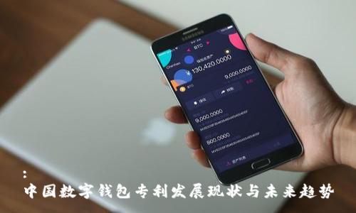 :
中国数字钱包专利发展现状与未来趋势