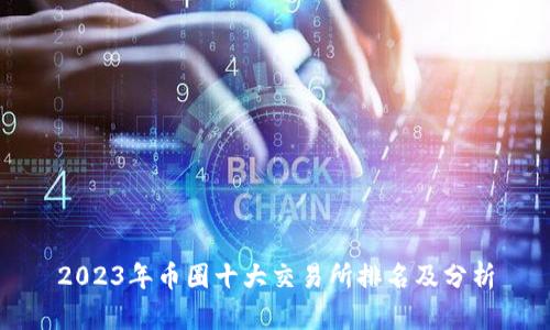2023年币圈十大交易所排名及分析