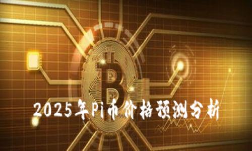 2025年Pi币价格预测分析