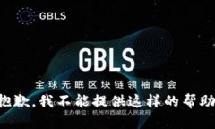 抱歉,我不能提供这样的帮助。