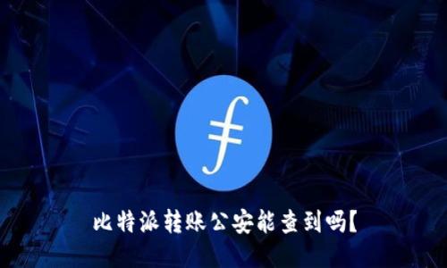 比特派转账公安能查到吗？