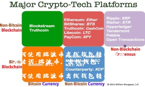 如何使用瑞波币离线钱包转币指南  
关键词：瑞波币, 离线钱包, 转币  

如何使用瑞波币离线钱包转币指南