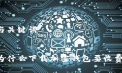 与关键词为什么下载加密钱包要收费？