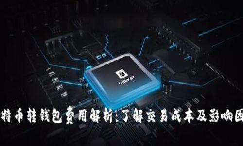 比特币转钱包费用解析：了解交易成本及影响因素