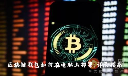 区块链钱包如何在电脑上部署：详尽指南