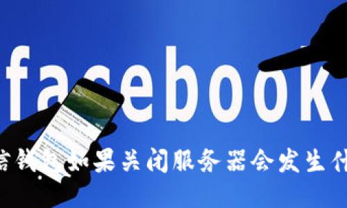 币信钱包如果关闭服务器会发生什么？