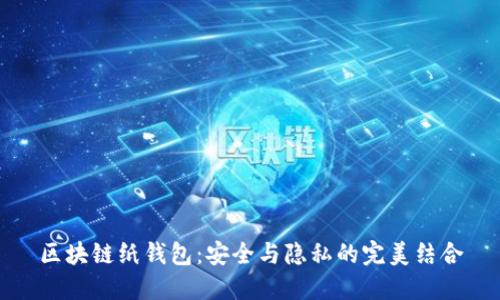 区块链纸钱包:安全与隐私的完美结合