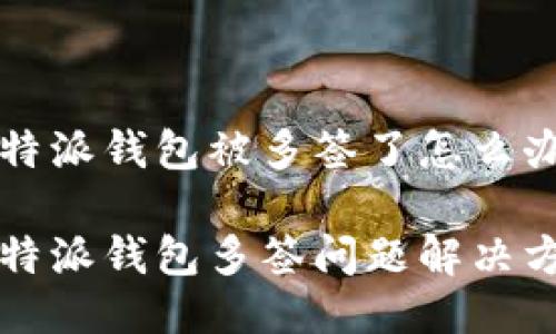 比特派钱包被多签了怎么办
比特派钱包多签问题解决方案