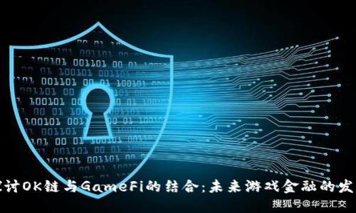 深入探讨OK链与GameFi的结合：未来游戏金融的发展趋势
