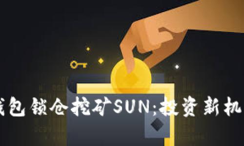 货币钱包锁仓挖矿SUN：投资新机遇解析