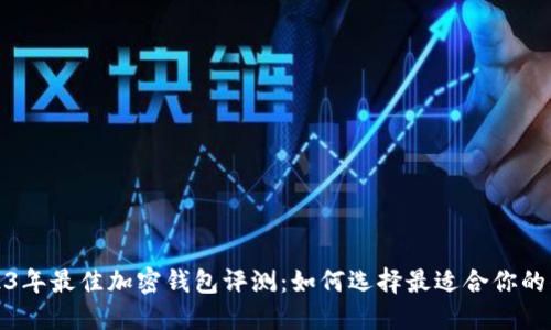 2023年最佳加密钱包评测:如何选择最适合你的钱包