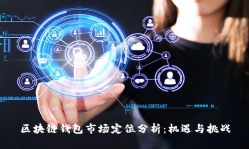 区块链钱包市场定位分析：机遇与挑战
