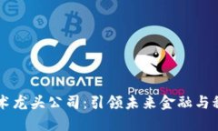 区块链技术龙头公司:引领未来金融与科技的变