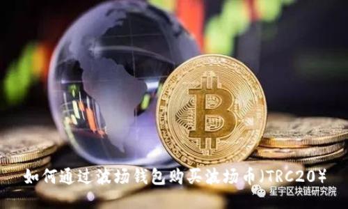 如何通过波场钱包购买波场币(TRC20)