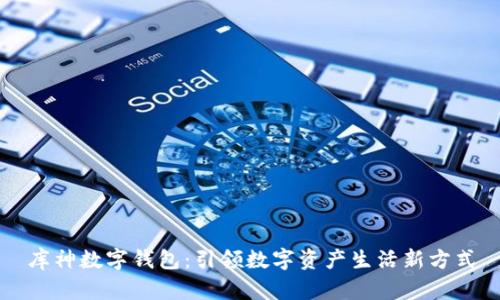 库神数字钱包:引领数字资产生活新方式