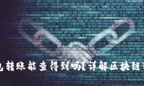 区块链钱包转账能查得到吗?详解区块链转账透明性