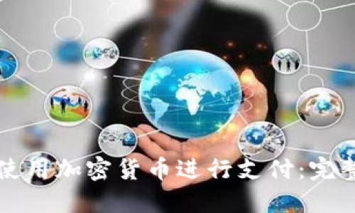 如何使用加密货币进行支付:完整指南