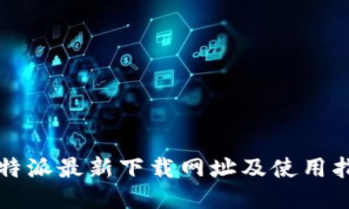 比特派最新下载网址及使用指南