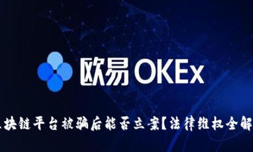 区块链平台被骗后能否立案?法律维权全解析