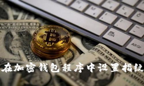 如何在加密钱包程序中设置指纹解锁