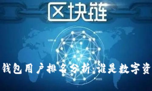 2023年区块链钱包用户排名分析:谁是数字资产管理的赢家?
