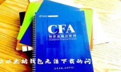解决以太坊钱包无法下载的问题：全面指南