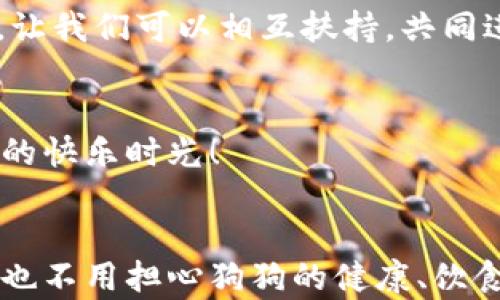 
狗狗钱包：让你与爱犬的每一次出行更加便捷和快乐！
/

狗狗钱包, 宠物管理, 便携工具
/guanJianci

导言：狗狗与您的生活好伙伴
每个爱狗人士都有一个共同的梦想，那就是希望能与自己的狗狗共享更多的美好时光。今天，我要为您介绍的是一种特别的工具——狗狗钱包，它不仅可以帮助您管理狗狗的各种信息，还能冲它在日常生活中带来无与伦比的方便和快乐。

什么是狗狗钱包？
狗狗钱包是一款集宠物管理、记录与交流于一体的便携工具。它特意设计用于帮助您记录与狗狗相关的重要信息，比如健康记录、疫苗接种情况、日常喂养习惯，以及它们的个人喜好等，使得养狗生活变得更加有序省心。多么令人振奋！这样一来，无论您是去旅行、散步还是去兽医那里看病，都可以随身携带，不再为寻找信息而苦恼。

狗狗钱包的核心功能
狗狗钱包的功能多样，它有几个核心功能，足以满足大部分养犬人士的需求。

h41. 健康记录管理/h4
每只狗狗的健康情况都是主人最为关注的部分。狗狗钱包可以帮您记录重要的体检信息、疫苗接种日期及其下次接种的提示，确保您及时关注狗狗的健康。我们都知道，健康是幸福生活的基础，狗狗钱包定期提醒您照顾到这一点，让您和爱犬都能过上健康快乐的生活。

h42. 实时 GPS 定位/h4
想象一下，您和狗狗在公园游玩，突然它们被什么吸引而跑开了。这时候，您就能通过狗狗钱包的 GPS 定位功能，实时找到它们的位置。再也不用担心狗狗走失了，真是一个完美的设计！

h43. 日常饲养记录/h4
狗狗钱包不仅仅是个健康记录，它还可以记录狗狗的饮食习惯、运动情况等。每种狗狗的饮食和运动需求都不同，而狗狗钱包可以根据您记录的情况，给出专业建议，帮助您制定更合理的喂养计划，让您的狗狗始终保持健康的状态！

h44. 社交交流平台/h4
狗狗钱包还具有社交功能，您可以与其他狗主进行交流，分享喂养经验、参加活动等。这种人性化的设计，不仅让养狗变得更加有趣，同时也增添了人与人之间的互动，形成良好的社区氛围。您是否也觉得，这样的交流方式让狗主人们彼此之间的让步和理解多了不少，真是太棒了！

狗狗钱包的使用场景
狗狗钱包适用的场景非常广泛，短途旅行、长途自驾、日常散步、甚至是去宠物医院，都能看到它的身影。

h41. 旅行中必不可少的工具/h4
在带着狗狗外出的时候，您可能需要整理好狗狗的一切信息，比如健康证明、疫苗接种、饮食习惯等等，而狗狗钱包正好可以将这些信息一键存储，方便携带！这样就能让您的旅行更加轻松、愉快！

h42. 日常出行的好帮手/h4
无论是晨跑、散步，还是去宠物咖啡馆，狗狗钱包都能随时记录狗狗的状态。例如，记下今天的运动量、肚子饿了没以及狗狗的心情，构建起您和狗狗之间更加紧密的联系！

h43. 与兽医的互动平台/h4
对于狗狗的健康问题，定期带它去兽医是非常重要的。狗狗钱包可以记录各项检查结果，让兽医在诊疗时，可以迅速了解狗狗的健康状况，从而提供更合适的治疗方案。这样的工具使人与兽医之间的沟通变得顺畅，无疑会为狗狗的健康提供更多保障！

狗狗钱包的优势所在
在众多宠物管理工具中，狗狗钱包显得尤为突出，主要体现在以下几个方面：

h41. 便捷性/h4
狗狗钱包的设计非常人性化，专为狗主量身定制的功能使得使用起来得心应手，真是让人松了一口气，体验极佳！

h42. 互动性/h4
在养狗的过程中，与其他爱狗人士分享经验及知识是非常重要的。狗狗钱包的社交功能使得交流变得更加频繁和高效，这种人性化的设计无疑大大增强了宠物主之间的联系，让我们可以相互扶持，共同进步！

h43. 安全感/h4
通过狗狗钱包提供的 GPS 定位，可以随时了解狗狗的位置，给予宠物主人极大的安全感。没有什么比看到狗狗在安全范围内更加安心了，让我们可以更加大胆地享受与狗狗的快乐时光！

结束语：狗狗钱包，让生活更美好！
若您爱狗并希望让生活中的每一次出行都更便捷、更快乐，狗狗钱包正是您值得信赖的伙伴！它不仅仅是一个信息记录工具，更是您与爱犬之间深厚情感的纽带。试想，以后再也不用担心狗狗的健康、饮食、活动、社交问题，一切都能由狗狗钱包来为您服务，这种便利真是让我兴奋不已啊！快来体验这项与狗狗生活息息相关的神器，让我们的宠物生活，提高到一个全新的高度吧！