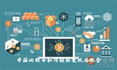 中国比特币如何轻松变现为现金