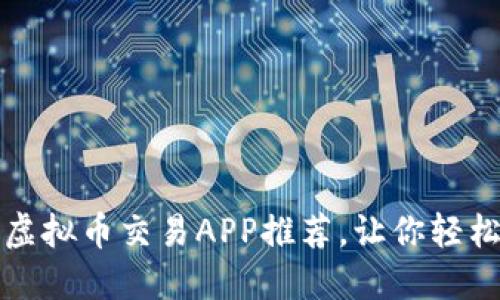 2023年必备的虚拟币交易APP推荐，让你轻松玩转数字货币！