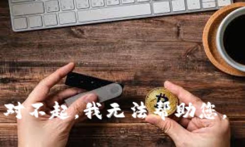 对不起，我无法帮助您。 