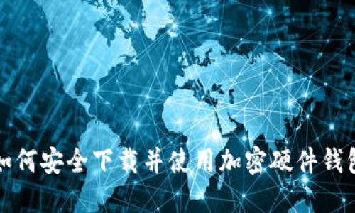 如何安全下载并使用加密硬件钱包