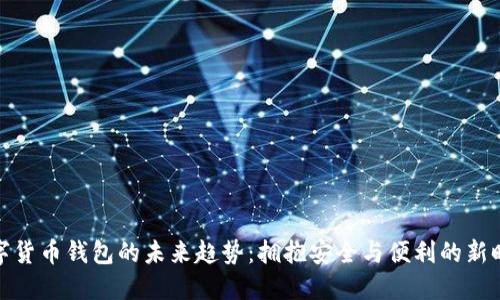 数字货币钱包的未来趋势:拥抱安全与便利的新时代