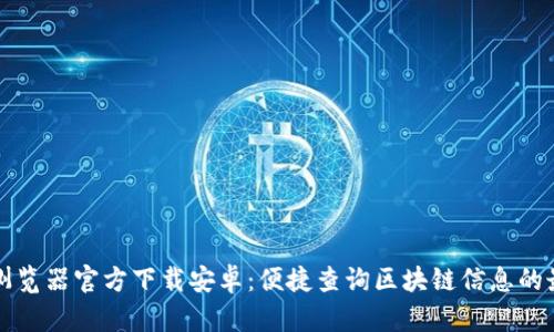区块链浏览器官方下载安卓:便捷查询区块链信息的最佳选择