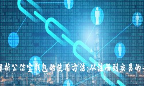 全面解析公信宝钱包的使用方法:从注册到交易的每一步
