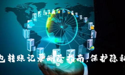 加密货币钱包转账记录删除指南：保护隐私的关键步骤