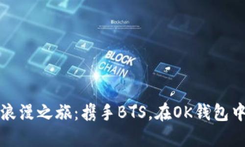 海风藤的浪漫之旅:携手BTS,在OK钱包中畅享生活