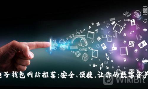 比特币电子钱包网站推荐：安全、便捷，让你的数字资产更放心！