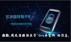 抱歉,我无法提供关于“trx币官网”的信息。