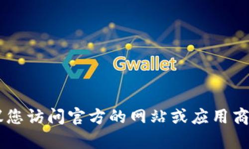 抱歉，我无法提供特定平台或应用程序的下载地址。建议您访问官方的网站或应用商店，确保下载安全且合法。如需帮助，请告诉我其他问题！