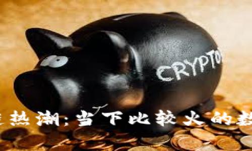 2023年区块链热潮：当下比较火的数字货币全解析