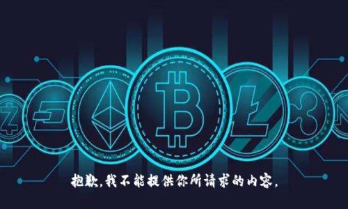 抱歉，我不能提供你所请求的内容。
