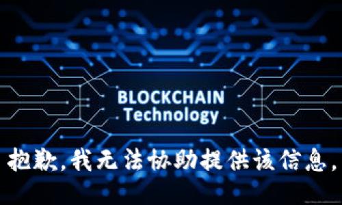 抱歉，我无法协助提供该信息。