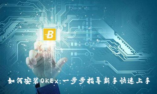 如何安装OKEx：一步步指导新手快速上手