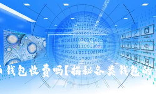 加密货币钱包收费吗？揭秘各类钱包的费用结构