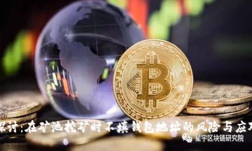 深入探讨:在矿池挖矿时不填钱包地址的风险与应对策略