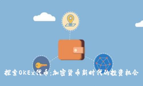 探索OKEx代币：加密货币新时代的投资机会