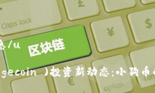 u狗狗币的最新消息/u
### 狗狗币( Dogecoin )投资新动态:小狗币的未来将如何发展?
