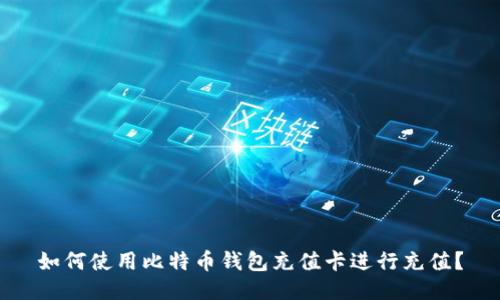 如何使用比特币钱包充值卡进行充值?