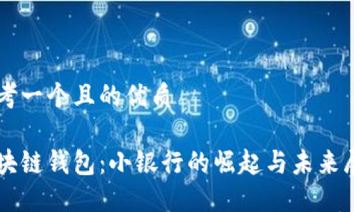 思考一个且的优质
区块链钱包:小银行的崛起与未来展望
