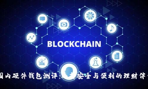 国内硬件钱包测评:选择安全与便利的理财伴侣